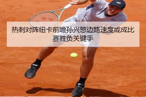 热刺对阵纽卡前瞻孙兴慜边路速度或成比赛胜负关键手 | kaiyun