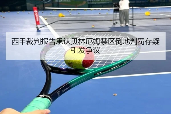 西甲裁判报告承认贝林厄姆禁区倒地判罚存疑引发争议 | kaiyun