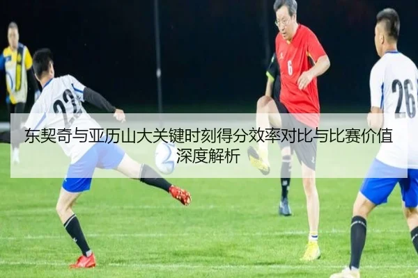 东契奇与亚历山大关键时刻得分效率对比与比赛价值深度解析 | kaiyun