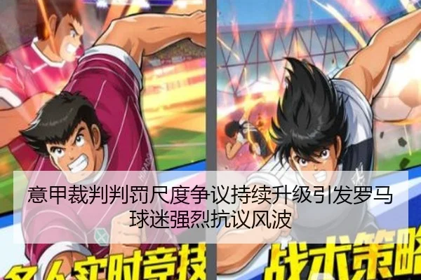 意甲裁判判罚尺度争议持续升级引发罗马球迷强烈抗议风波 | kaiyun