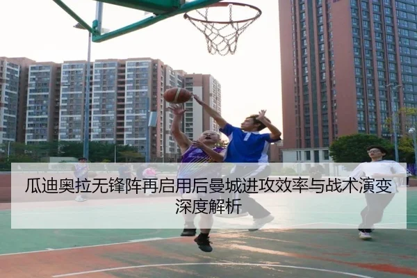 瓜迪奥拉无锋阵再启用后曼城进攻效率与战术演变深度解析 | kaiyun