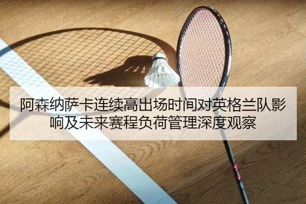 阿森纳萨卡连续高出场时间对英格兰队影响及未来赛程负荷管理深度观察 | kaiyun