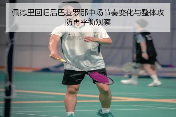 佩德里回归后巴塞罗那中场节奏变化与整体攻防再平衡观察 | kaiyun