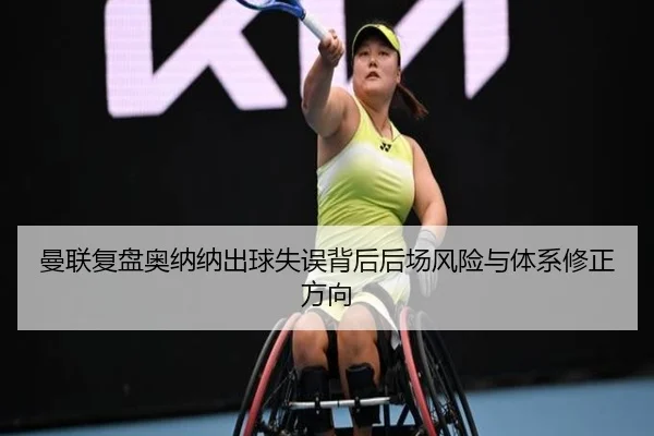 曼联复盘奥纳纳出球失误背后后场风险与体系修正方向 | kaiyun